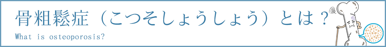 骨粗鬆症（こつそしょうしょう）とは？